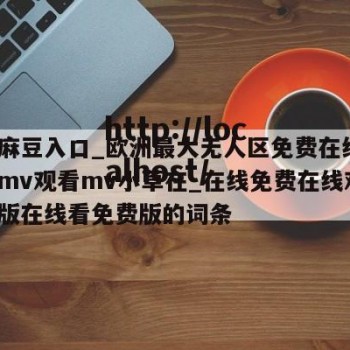 包含麻豆入口_欧洲最大无人区免费在线看_小草mv观看mv小草在_在线免费在线观看免费版在线看免费版的词条