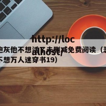 恶毒炮灰他不想活了未删减免费阅读（恶毒炮灰他不想万人迷穿书19）