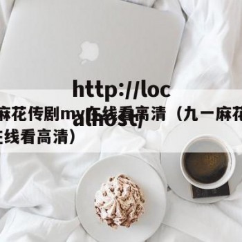 九一麻花传剧mv在线看高清（九一麻花传剧mv在线看高清）