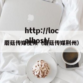 蘑菇传媒视频（蘑菇传媒荆州）