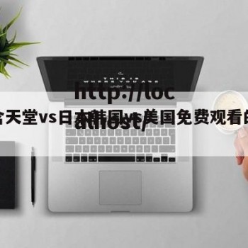 包含天堂vs日本韩国vs美国免费观看的词条